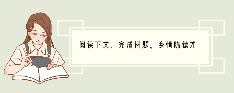 阅读下文，完成问题。乡情陈德才　　①大凡少小离家的人，都有一份永远也化不开的浓